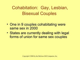 Cohabitation:  Gay, Lesbian, Bisexual Couples   One in 9 couples cohabitating were same sex in 2000 States are currently dealing with legal forms of union for same sex couples 