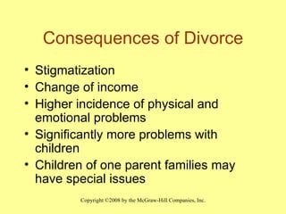 Consequences of Divorce Stigmatization Change of income Higher incidence of physical and emotional problems Significantly more problems with children Children of one parent families may have special issues 
