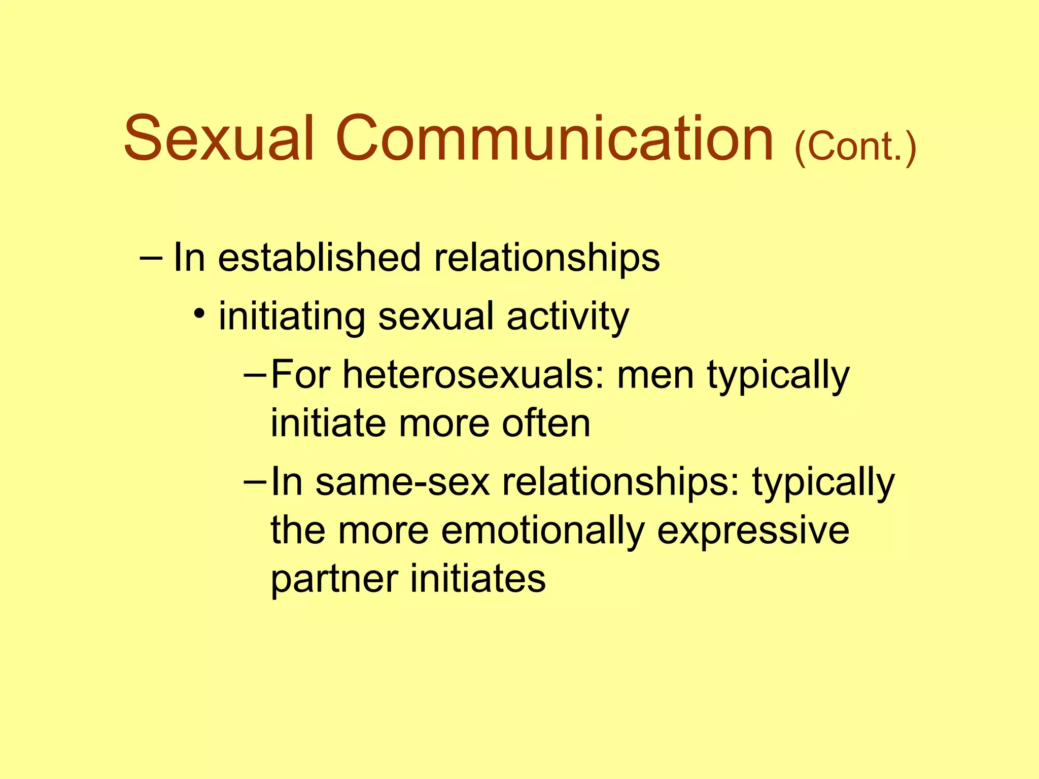 Sexual Communication  (Cont.) In established relationships initiating sexual activity For heterosexuals: men typically initiate more often In same-sex relationships: typically the more emotionally expressive partner initiates 