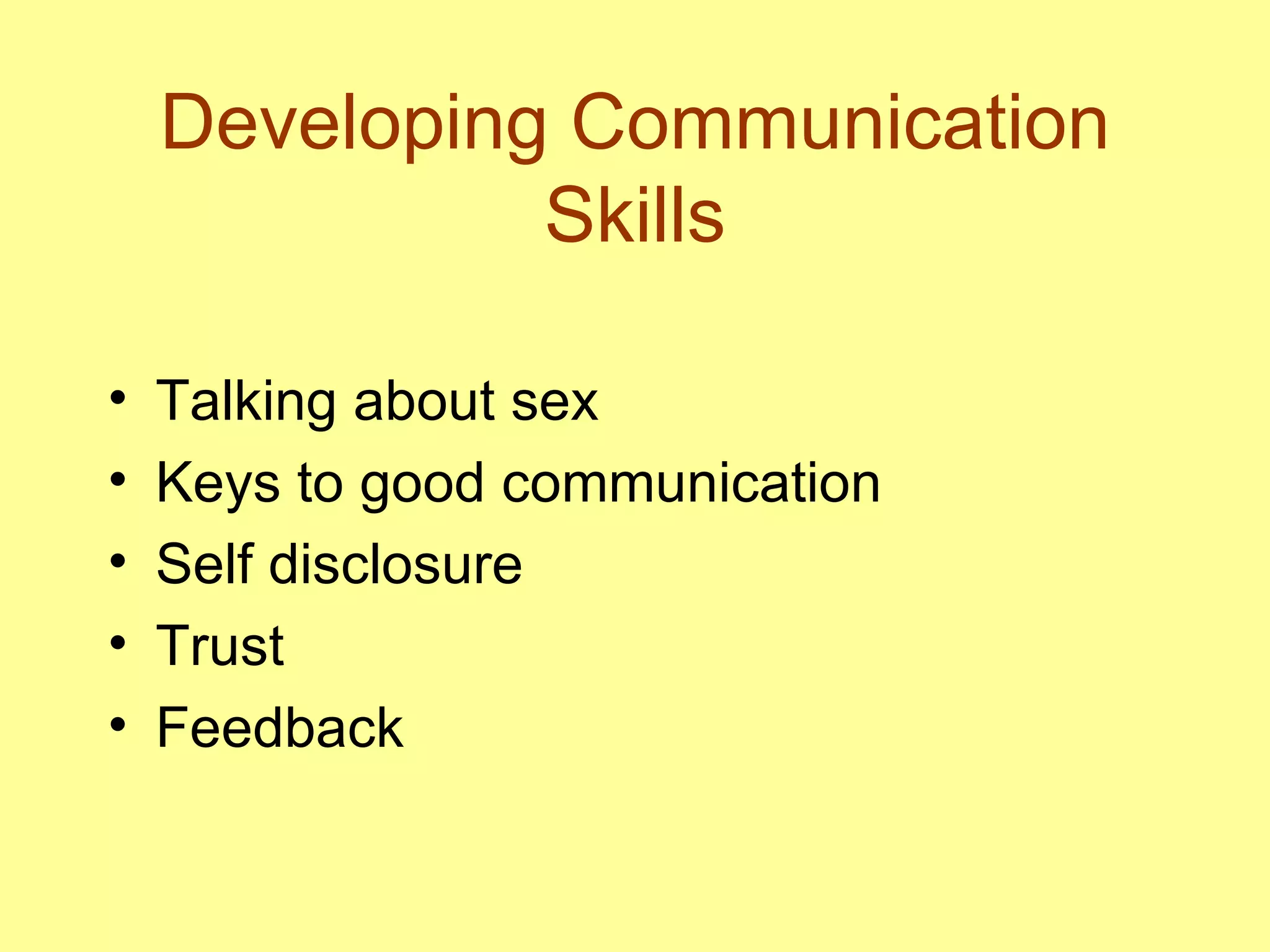 Developing Communication Skills Talking about sex Keys to good communication Self disclosure Trust Feedback 