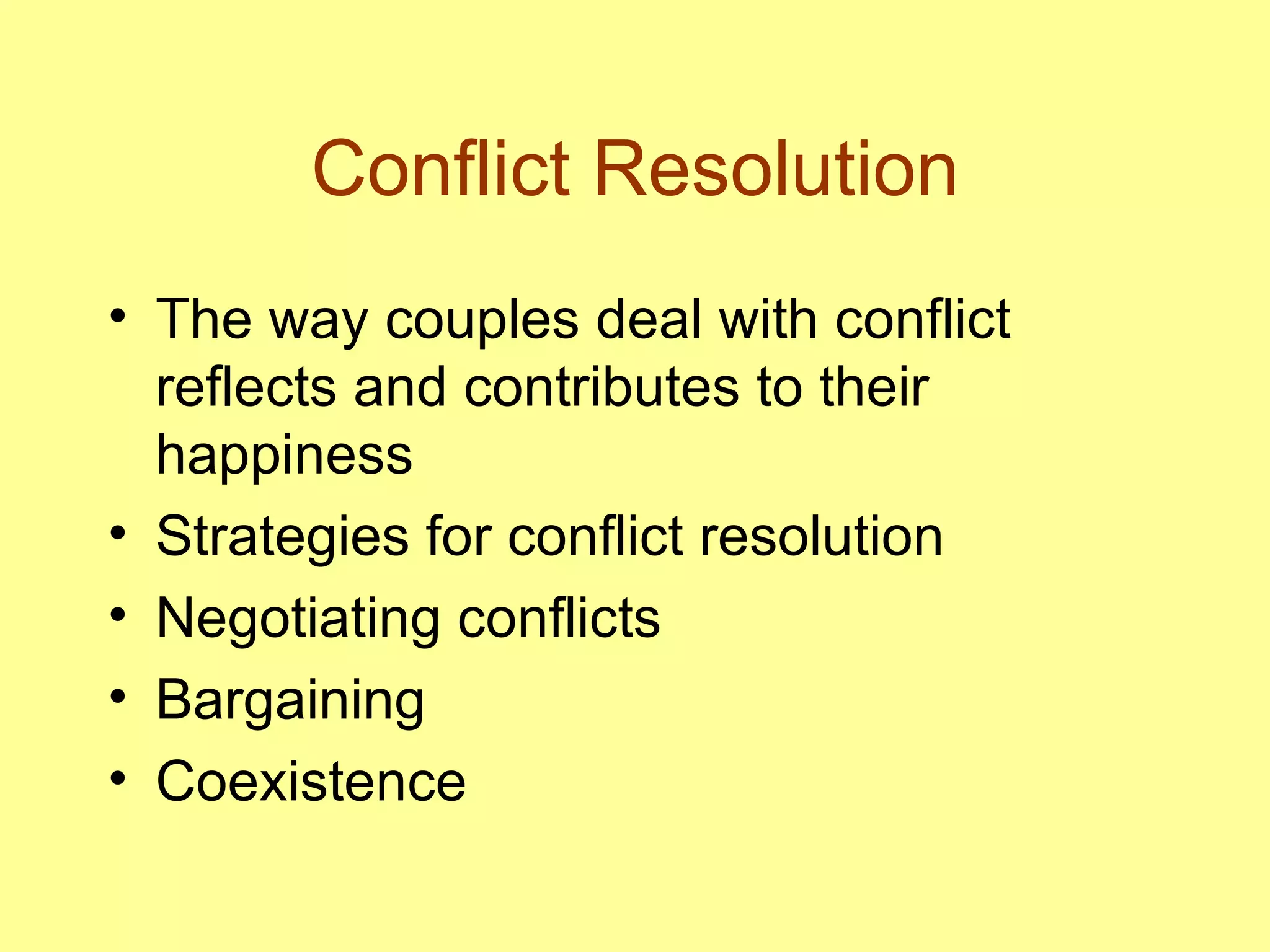 Conflict Resolution The way couples deal with conflict reflects and contributes to their happiness Strategies for conflict resolution Negotiating conflicts Bargaining Coexistence 