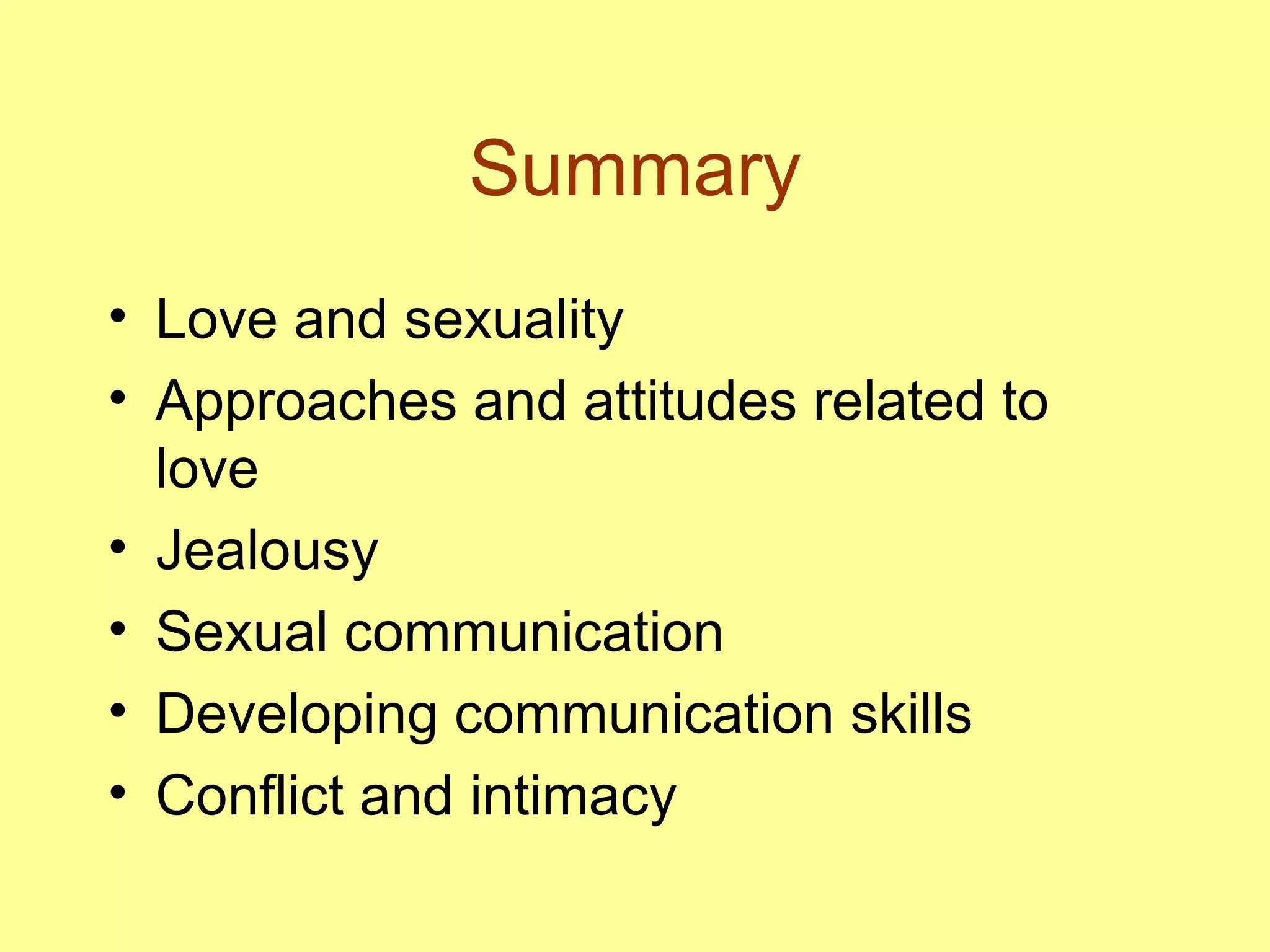 Summary Love and sexuality Approaches and attitudes related to love Jealousy Sexual communication Developing communication skills  Conflict and intimacy 