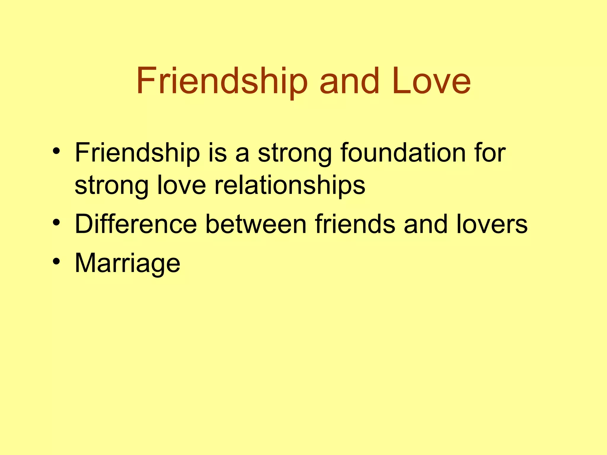 Friendship and Love Friendship is a strong foundation for strong love relationships Difference between friends and lovers Marriage 