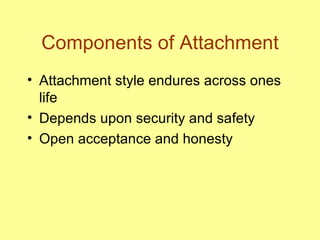 Components of Attachment Attachment style endures across ones life Depends upon security and safety Open acceptance and honesty 