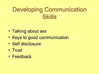 Developing Communication Skills Talking about sex Keys to good communication Self disclosure Trust Feedback 