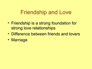 Friendship and Love Friendship is a strong foundation for strong love relationships Difference between friends and lovers Marriage 