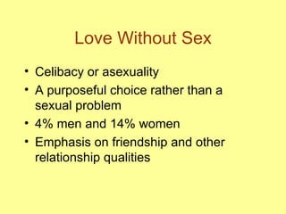 Love Without Sex Celibacy or asexuality A purposeful choice rather than a sexual problem 4% men and 14% women  Emphasis on friendship and other relationship qualities 