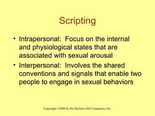 Scripting Intrapersonal:  Focus on the internal and physiological states that are associated with sexual arousal Interpersonal:  Involves the shared conventions and signals that enable two people to engage in sexual behaviors 