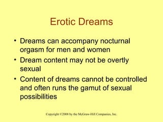 Erotic Dreams Dreams can accompany nocturnal orgasm for men and women Dream content may not be overtly sexual Content of dreams cannot be controlled and often runs the gamut of sexual possibilities 