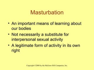 Masturbation An important means of learning about our bodies Not necessarily a substitute for interpersonal sexual activity A legitimate form of activity in its own right 