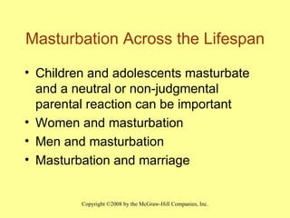 Masturbation Across the Lifespan Children and adolescents masturbate and a neutral or non-judgmental parental reaction can be important Women and masturbation Men and masturbation Masturbation and marriage  