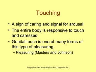 Touching A sign of caring and signal for arousal The entire body is responsive to touch and caresses Genital touch is one of many forms of this type of pleasuring Pleasuring (Masters and Johnson) 