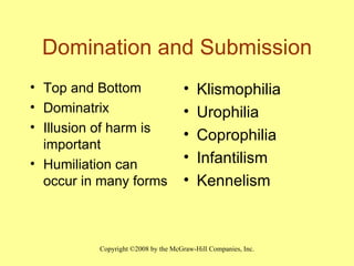 Domination and Submission Top and Bottom Dominatrix Illusion of harm is important Humiliation can occur in many forms Klismophilia Urophilia Coprophilia Infantilism Kennelism 