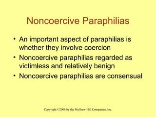 Noncoercive Paraphilias An important aspect of paraphilias is whether they involve coercion Noncoercive paraphilias regarded as victimless and relatively benign Noncoercive paraphilias are consensual 