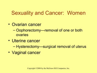 Sexuality and Cancer:  Women Ovarian cancer Oophorectomy — removal of one or both ovaries Uterine cancer Hysterectomy — surgical removal of uterus Vaginal cancer 