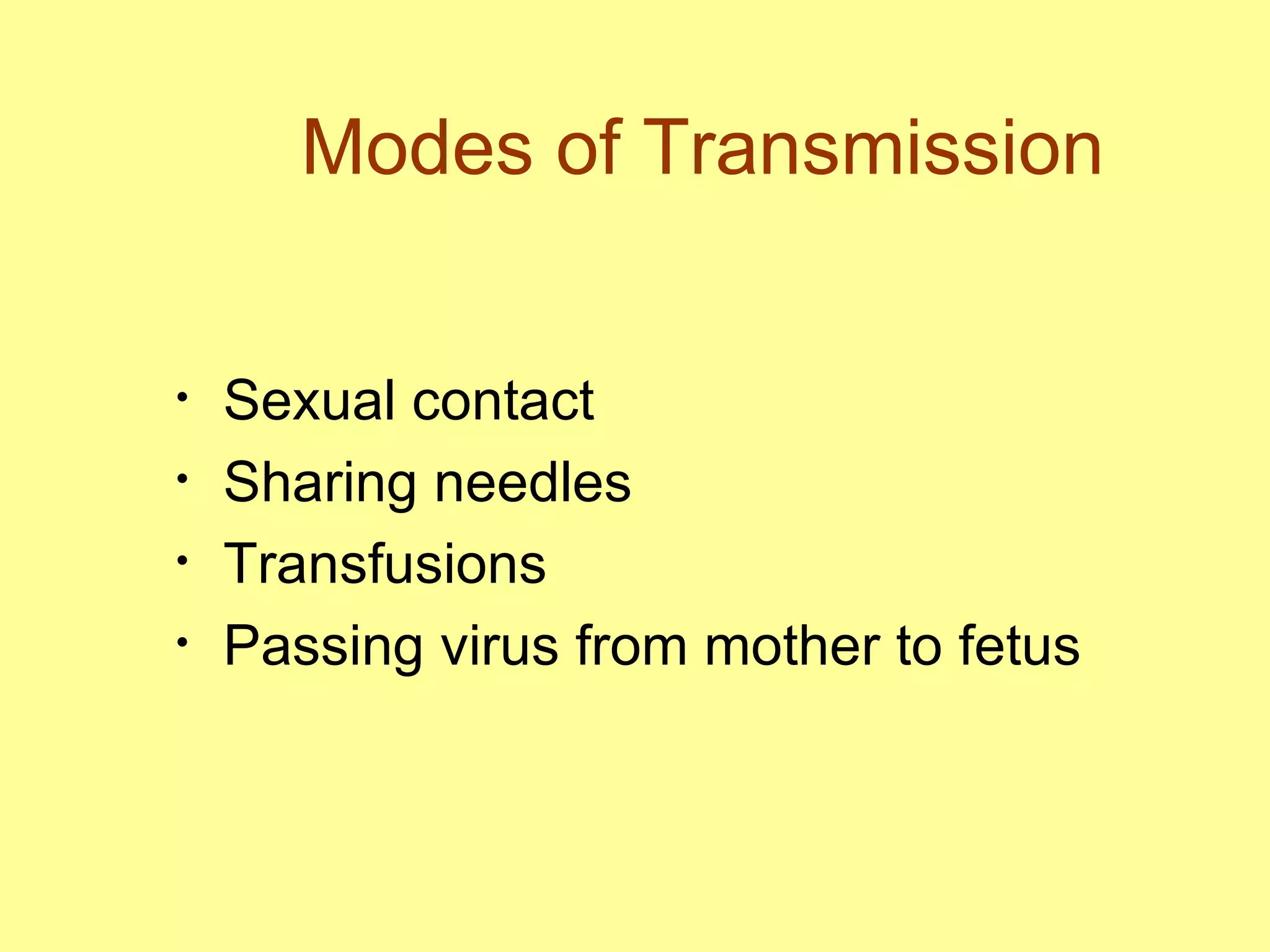 Modes of Transmission Sexual contact Sharing needles  Transfusions Passing virus from mother to fetus 