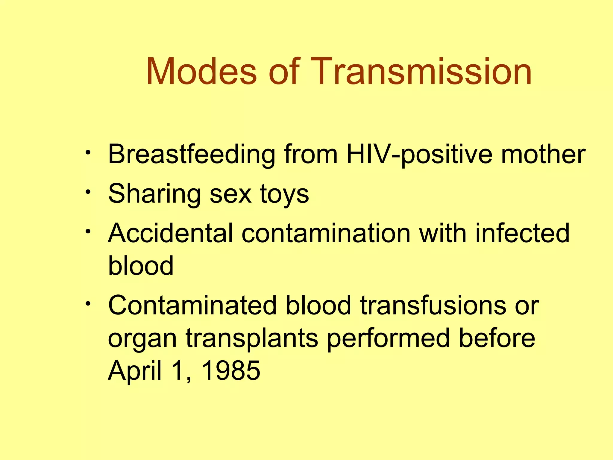 Modes of Transmission Breastfeeding from HIV-positive mother Sharing sex toys Accidental contamination with infected blood Contaminated blood transfusions or organ transplants performed before April 1, 1985 