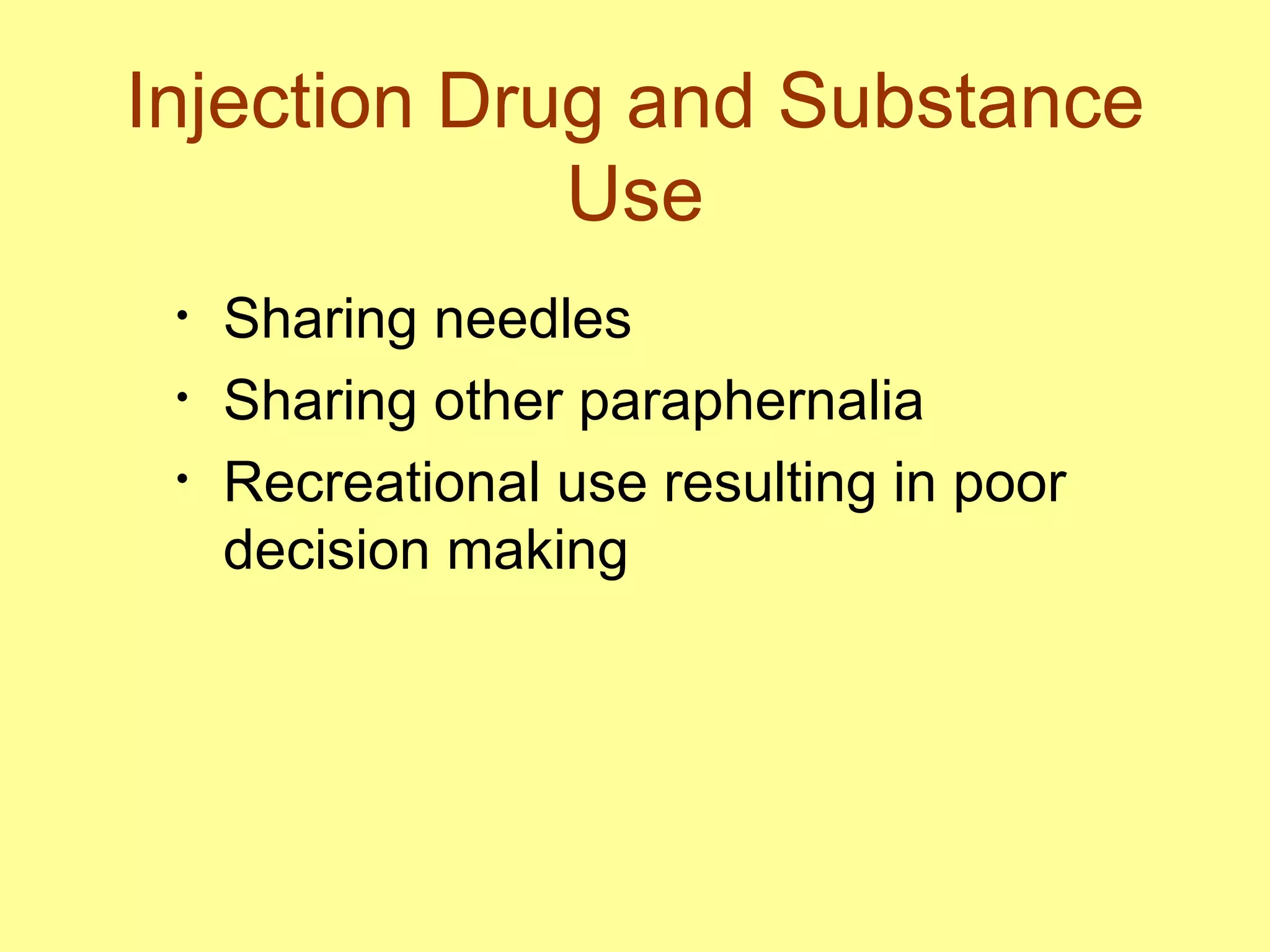 Injection Drug and Substance Use Sharing needles  Sharing other paraphernalia Recreational use resulting in poor  decision making  