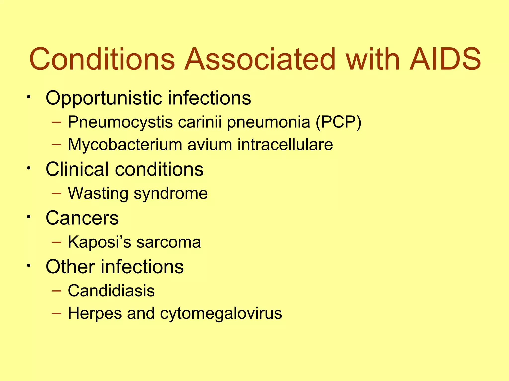 Conditions Associated with AIDS Opportunistic infections Pneumocystis carinii pneumonia (PCP) Mycobacterium avium intracellulare Clinical conditions Wasting syndrome Cancers  Kaposi’s sarcoma Other infections Candidiasis Herpes and cytomegalovirus  