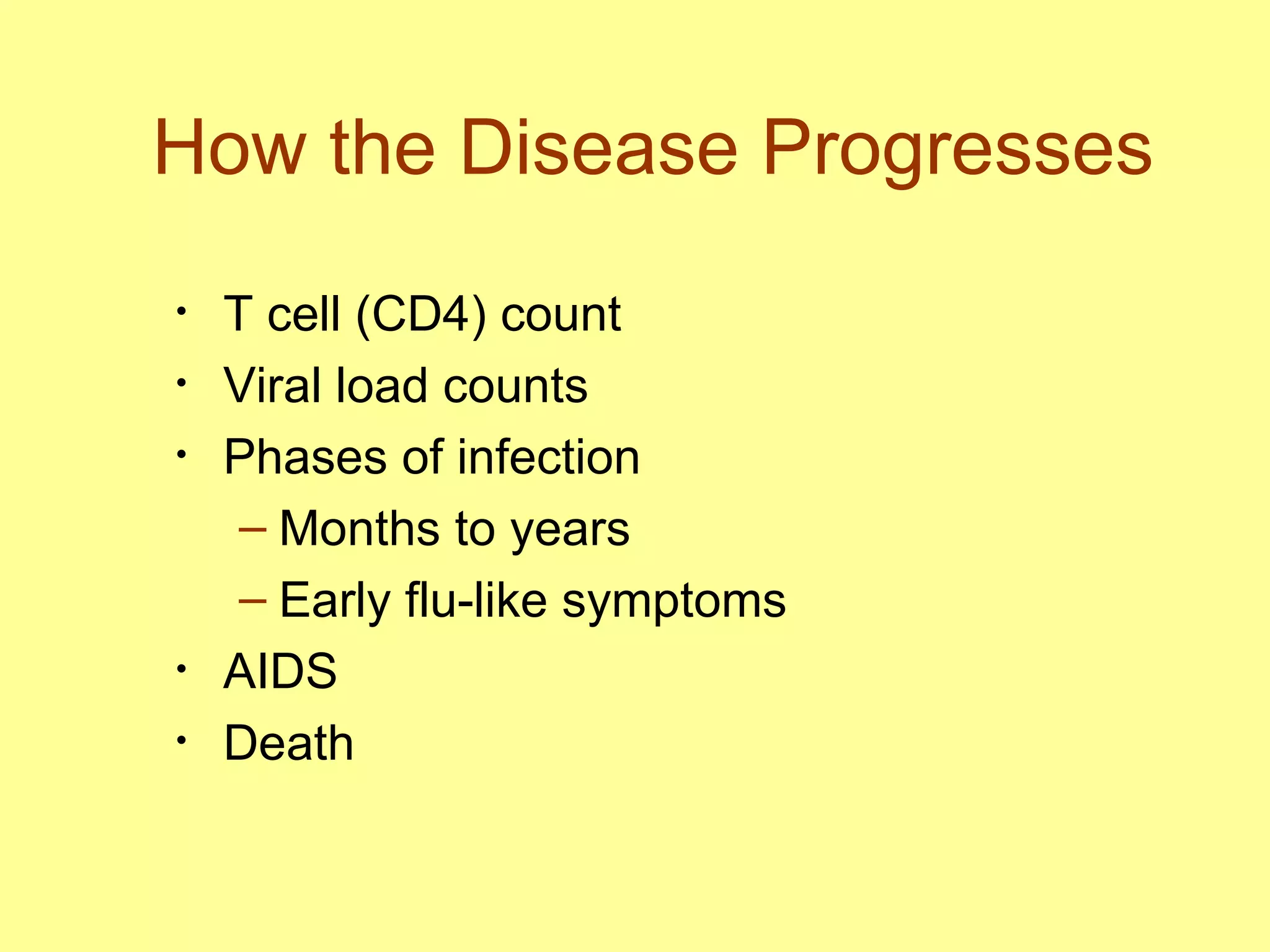 How the Disease Progresses T cell (CD4) count Viral load counts Phases of infection Months to years  Early flu-like symptoms AIDS  Death  