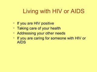 Living with HIV or AIDS If you are HIV positive Taking care of your health Addressing your other needs If you are caring for someone with HIV or AIDS 