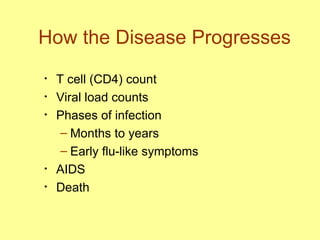 How the Disease Progresses T cell (CD4) count Viral load counts Phases of infection Months to years  Early flu-like symptoms AIDS  Death  