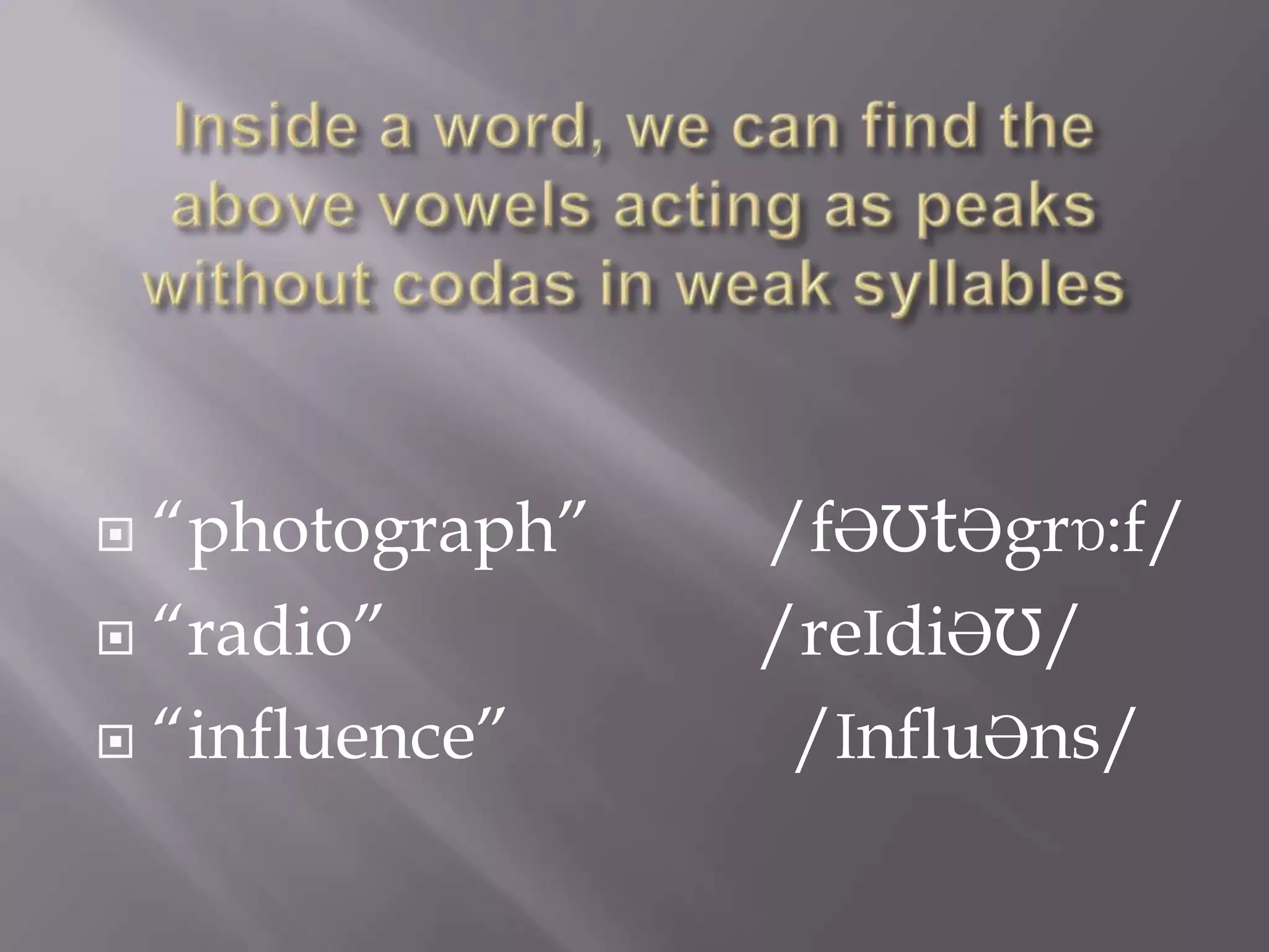  “photograph”   /fƏƱtƏgrɒ:f/
 “radio”        /reIdiƏƱ/
 “influence”     /InfluƏns/
 