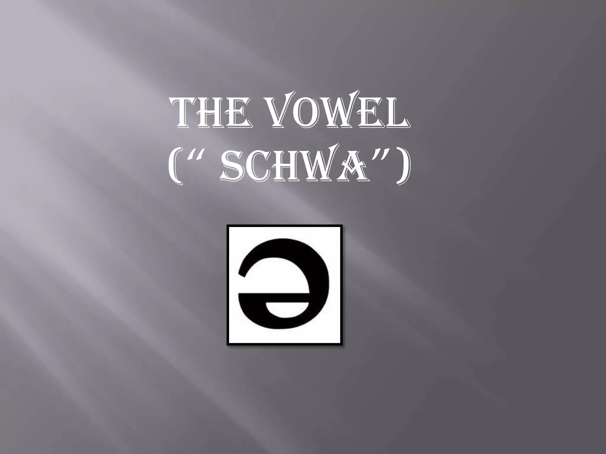 THE VOWEL
(“ SCHWA”)
 