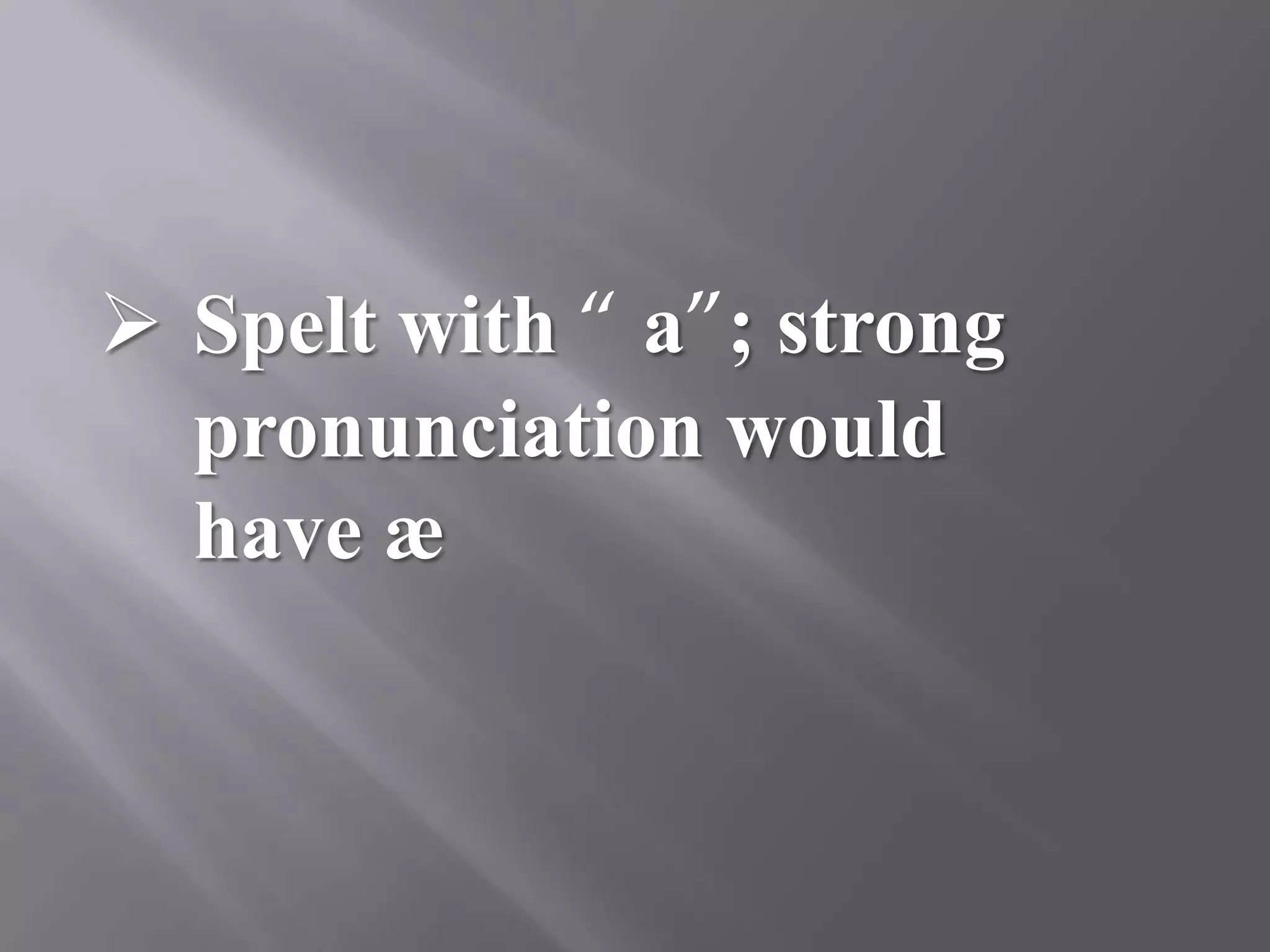 Spelt with “ a”; strong
  pronunciation would
  have æ
 
