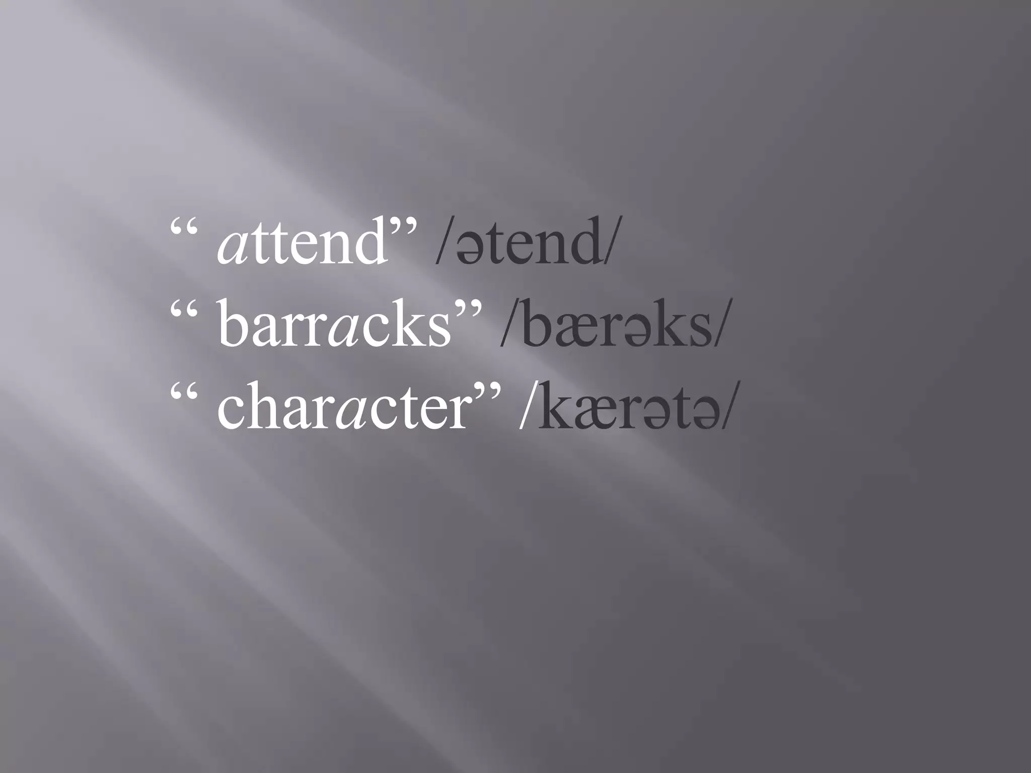 “ attend” /ətend/
“ barracks” /bærəks/
“ character” /kærətə/
 