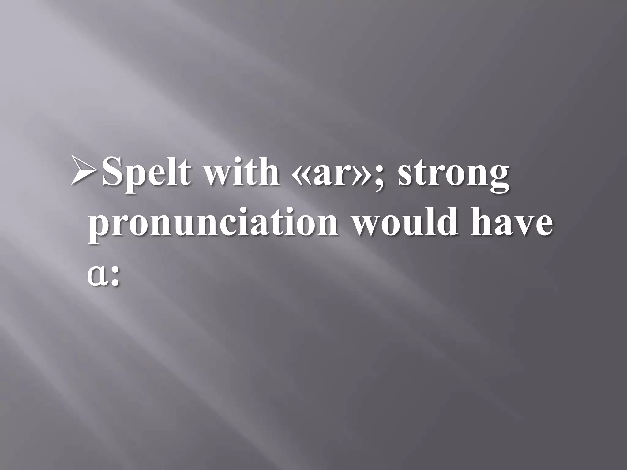 Spelt with «ar»; strong
 pronunciation would have
 ɑ:
 