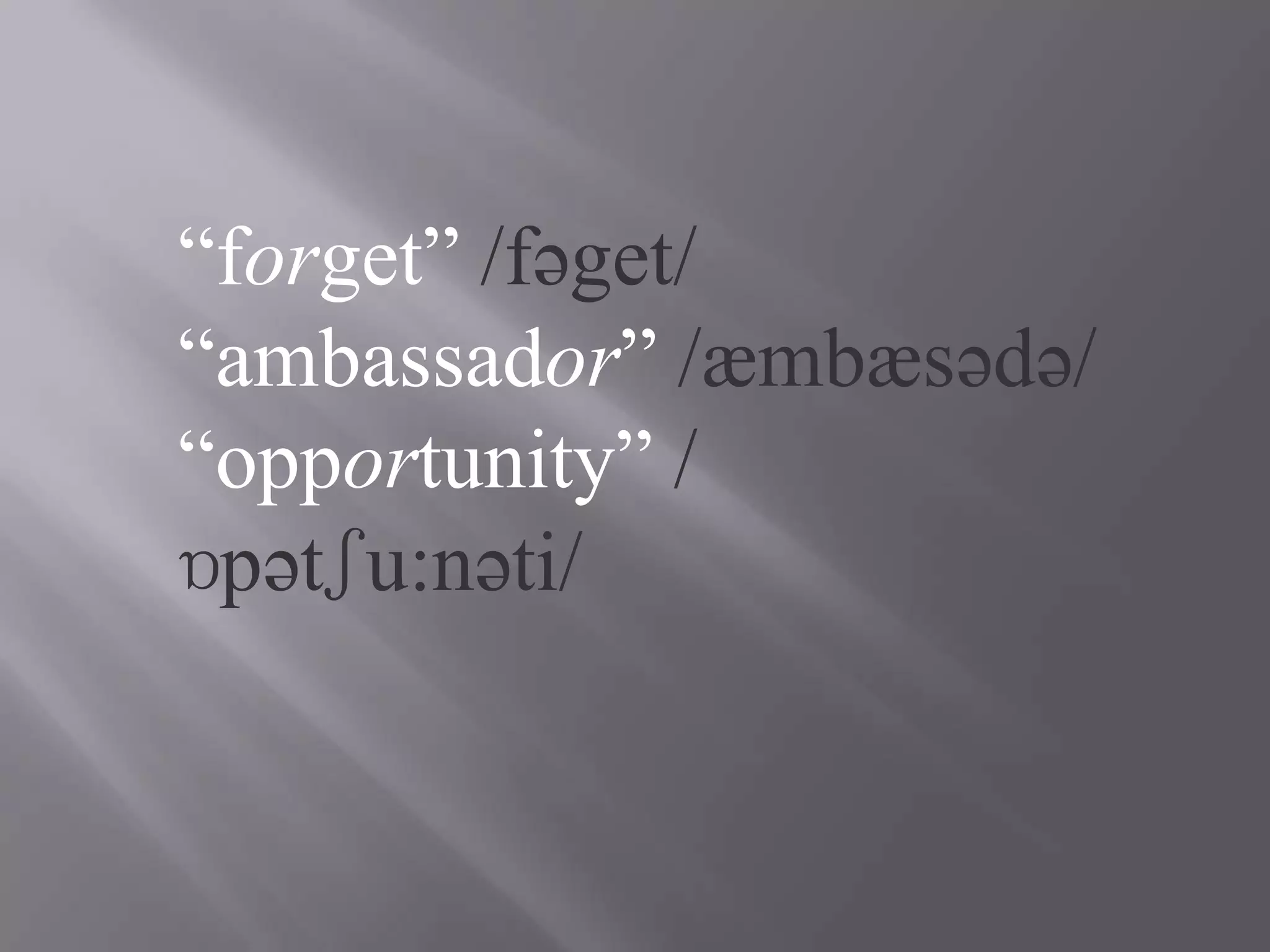 “forget” /fəget/
“ambassador” /æmbæsədə/
“opportunity” /
ɒpətʃu:nəti/
 