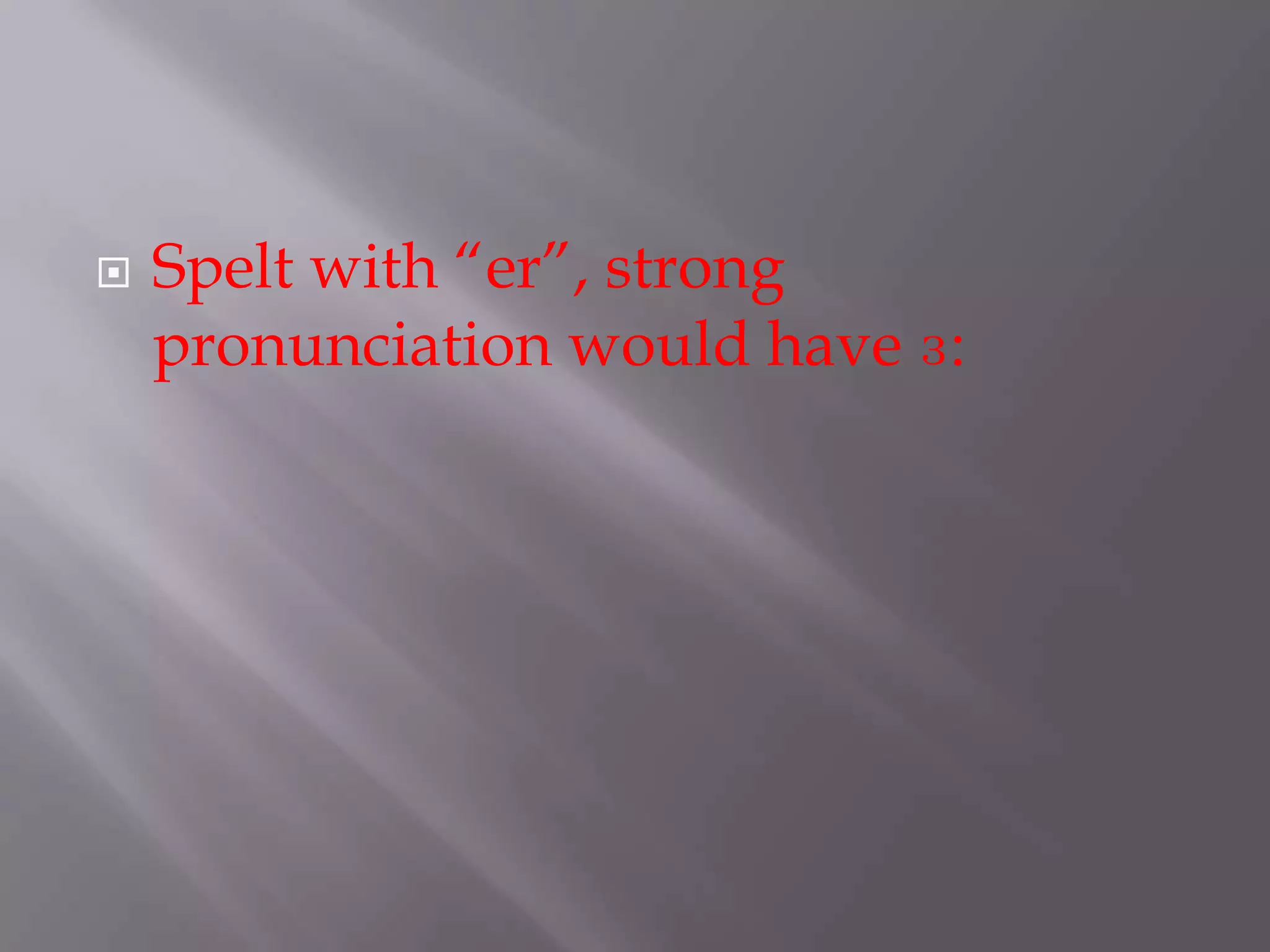    Spelt with “er”, strong
    pronunciation would have ɜ:
 