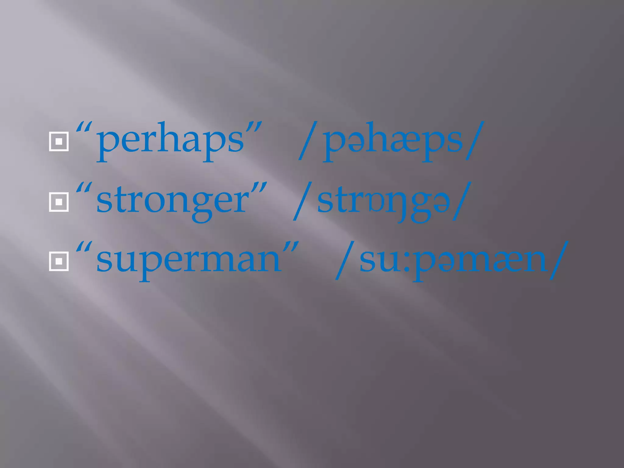  “perhaps”  /pəhæps/
 “stronger” /strɒŋgə/

 “superman” /su:pəmæn/
 