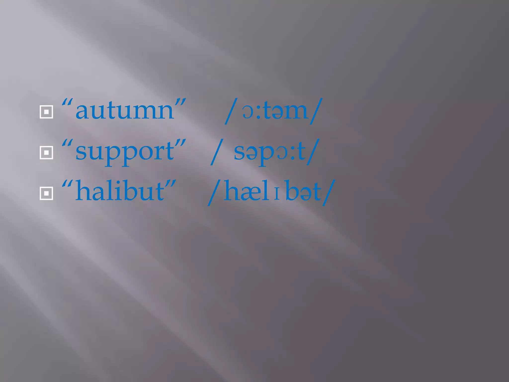  “autumn” /ɔ:təm/
 “support” / səpɔ:t/

 “halibut” /hælɪbət/
 