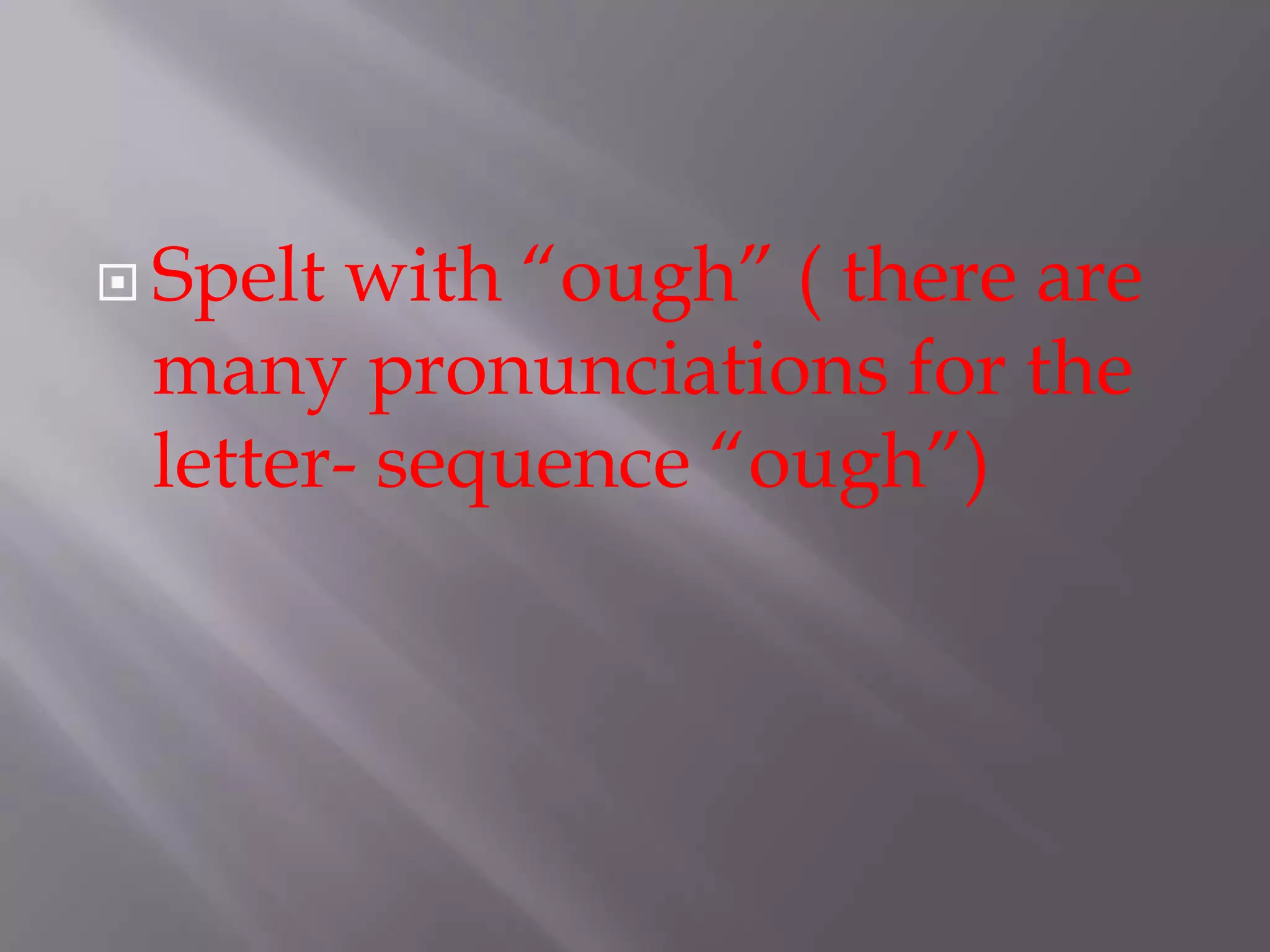  Spelt with “ough” ( there are
 many pronunciations for the
 letter- sequence “ough”)
 