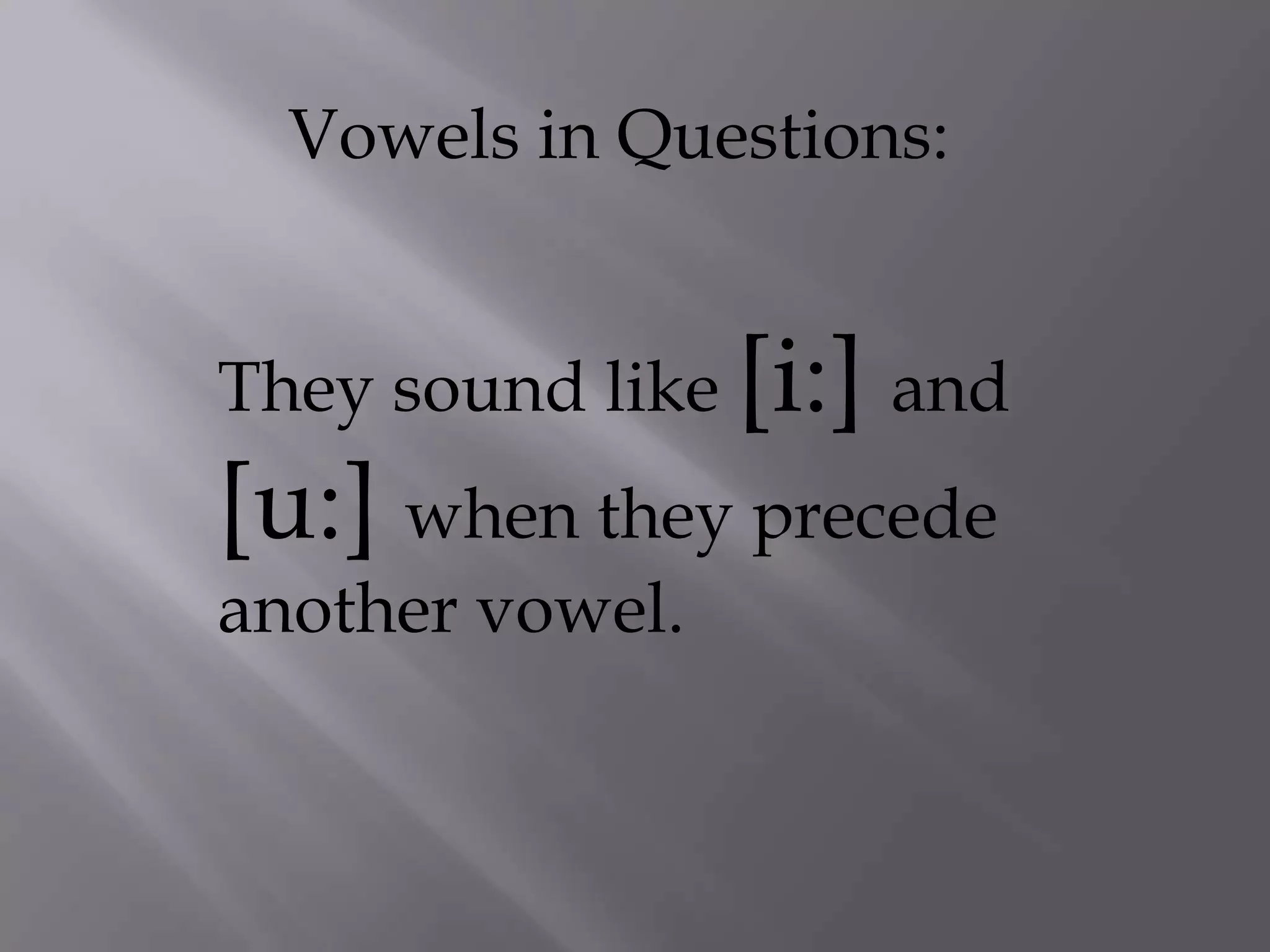 Vowels in Questions:


They sound like [i:] and
[u:] when they precede
another vowel.
 