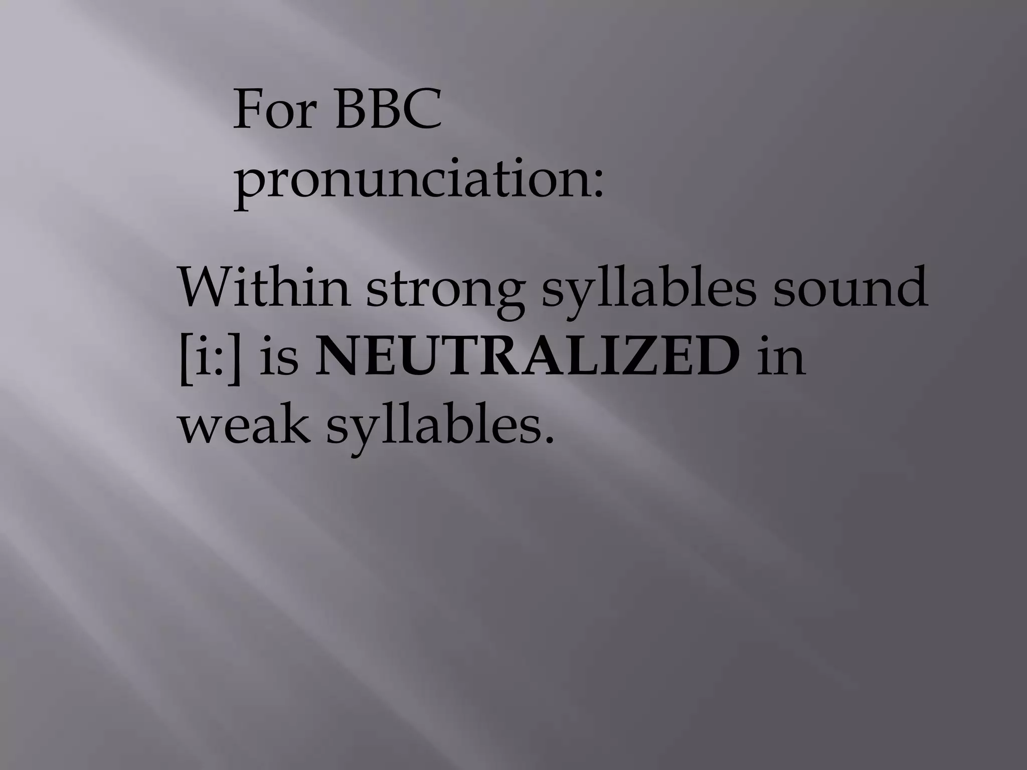 For BBC
  pronunciation:
Within strong syllables sound
[i:] is NEUTRALIZED in
weak syllables.
 