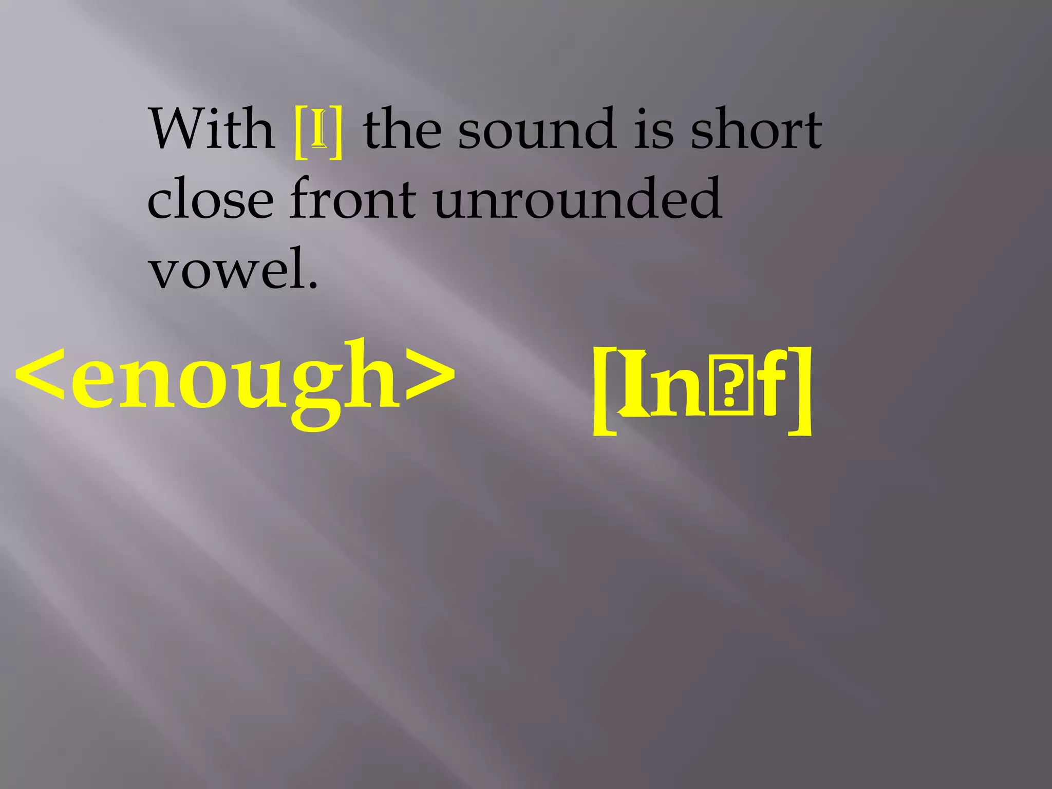 With [i] the sound is short
  close front unrounded
  vowel.

<enough>           [Inᴧf]
 