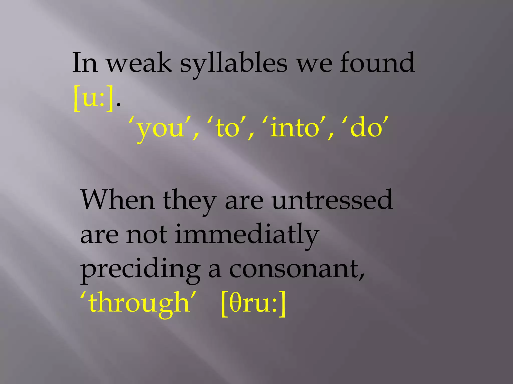 In weak syllables we found
[u:].
      „you‟, „to‟, „into‟, „do‟

When they are untressed
are not immediatly
preciding a consonant,
„through‟ [θru:]
 