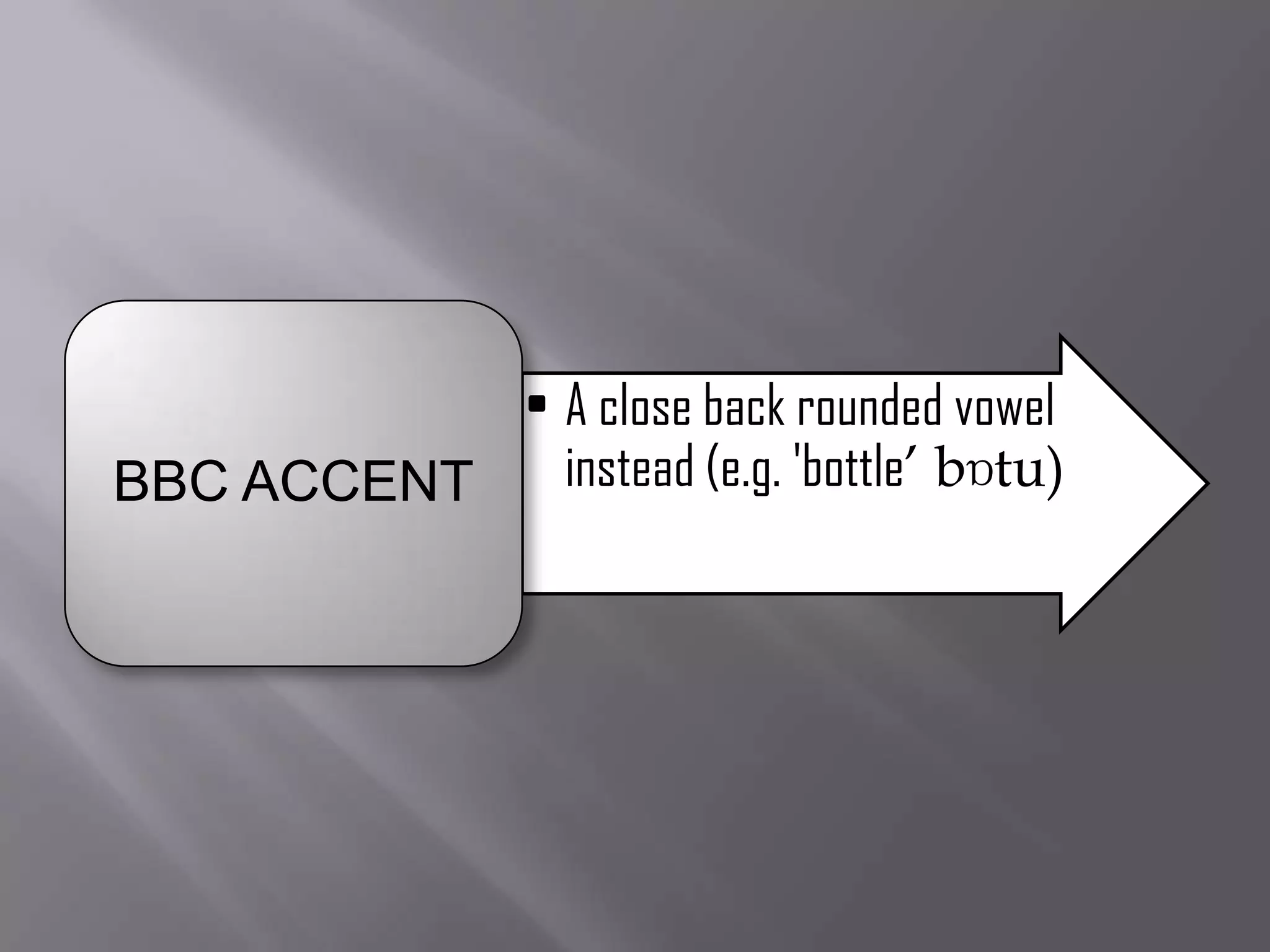 • A close back rounded vowel
BBC ACCENT   instead (e.g. 'bottle‟ bɒtu)
 
