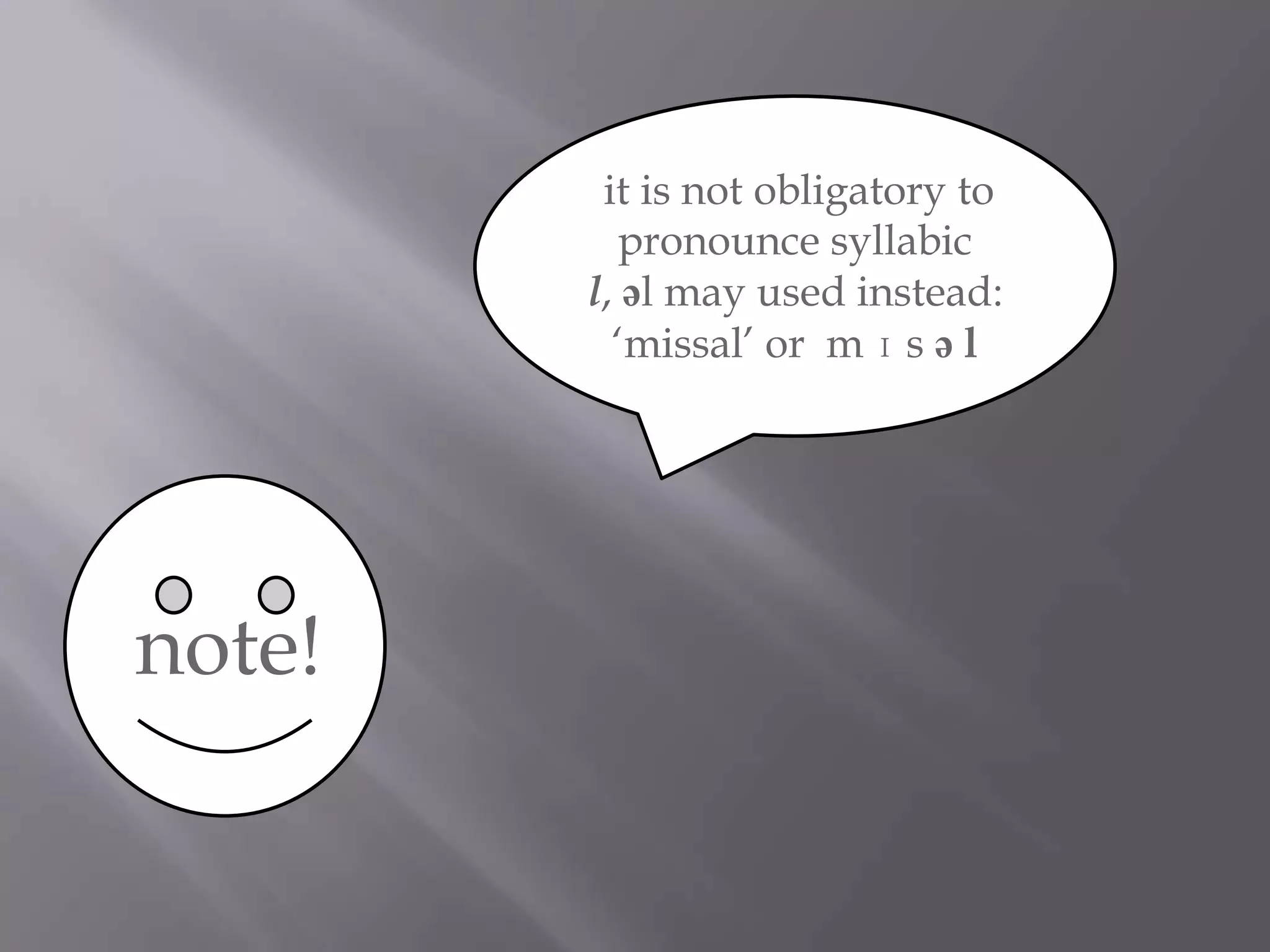 it is not obligatory to
           pronounce syllabic
        l, əl may used instead:
          „missal‟ or m ɪ s ə l




note!
 