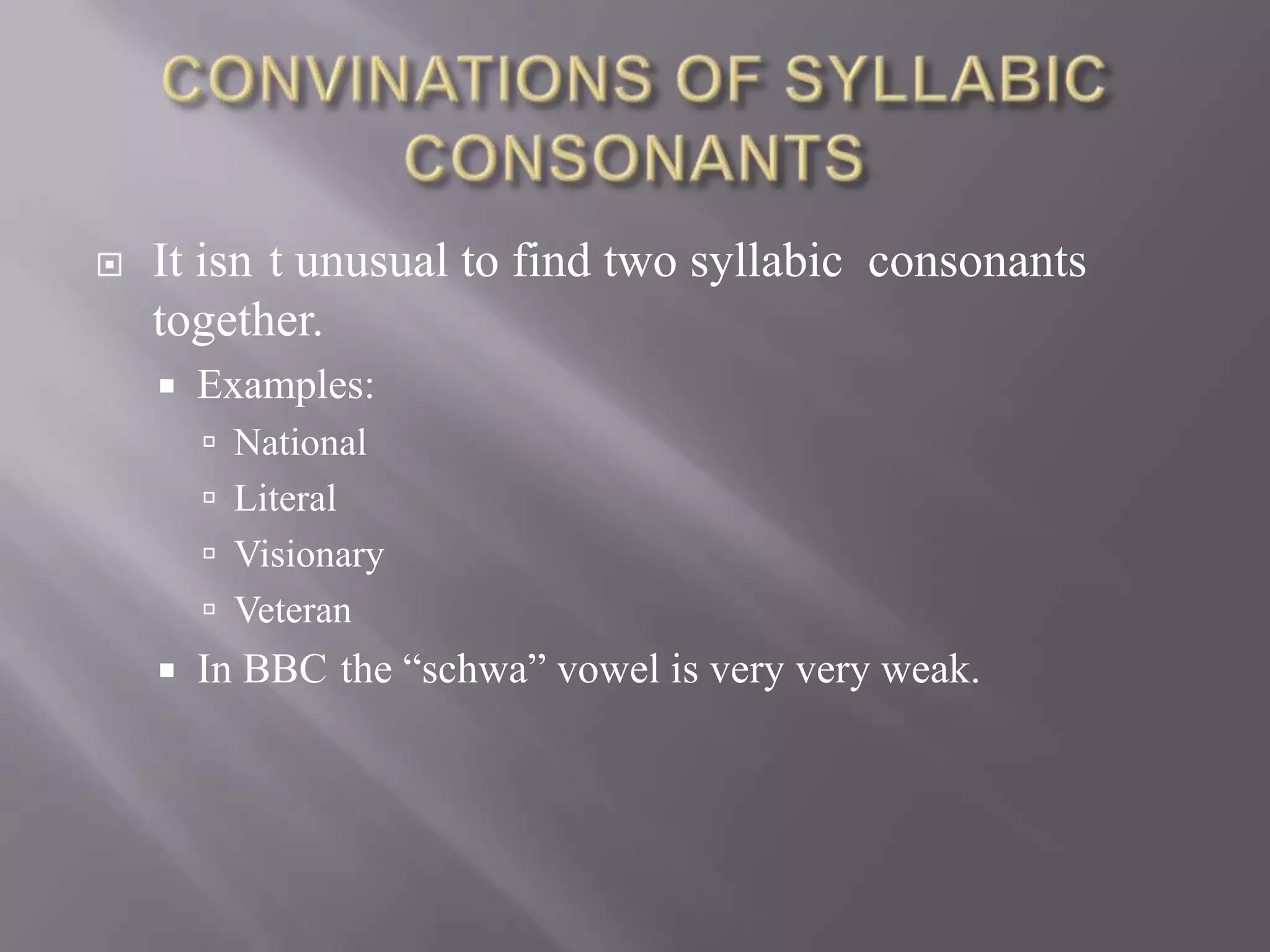    It isn t unusual to find two syllabic consonants
    together.
       Examples:
         National
         Literal
         Visionary
         Veteran
       In BBC the “schwa” vowel is very very weak.
 