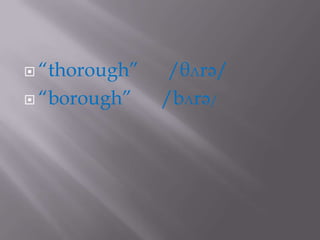  “thorough”    /θʌrə/
 “borough”    /bʌrə/
 
