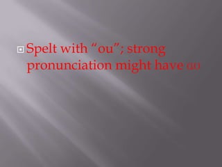  Spelt
      with “ou”; strong
 pronunciation might have ɑʊ
 
