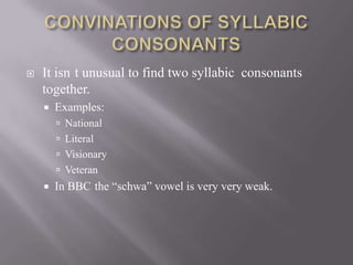    It isn t unusual to find two syllabic consonants
    together.
       Examples:
         National
         Literal
         Visionary
         Veteran
       In BBC the “schwa” vowel is very very weak.
 