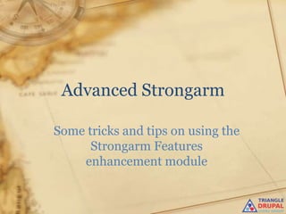 Advanced Strongarm

Some tricks and tips on using the
      Strongarm Features
    enhancement module
 