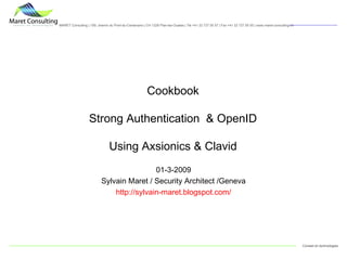 Cookbook Strong Authentication  & OpenID Using Axsionics & Clavid 01-3-2009 Sylvain Maret / Security Architect /Geneva http://sylvain-maret.blogspot.com/ 