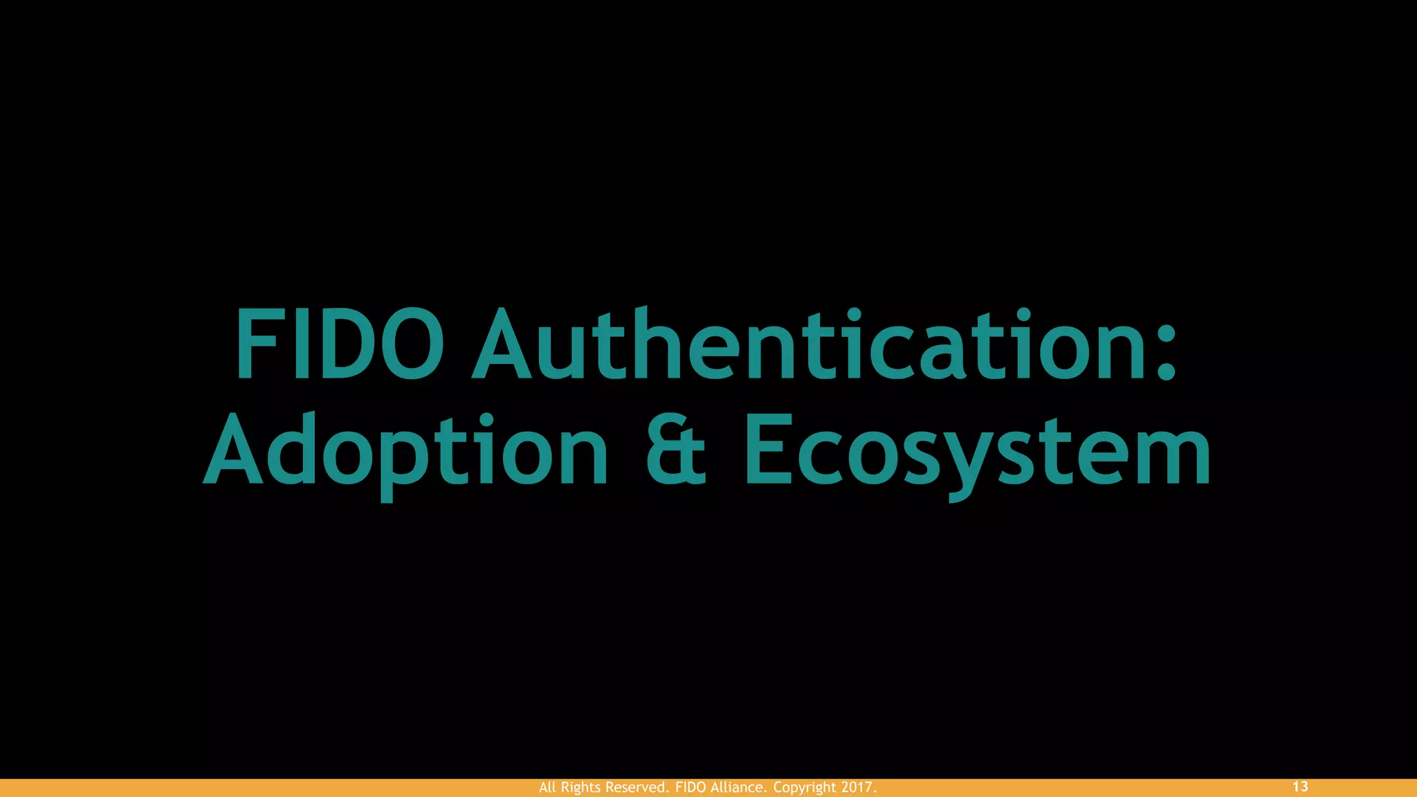 13All Rights Reserved. FIDO Alliance. Copyright 2017.
FIDO Authentication:
Adoption & Ecosystem
 