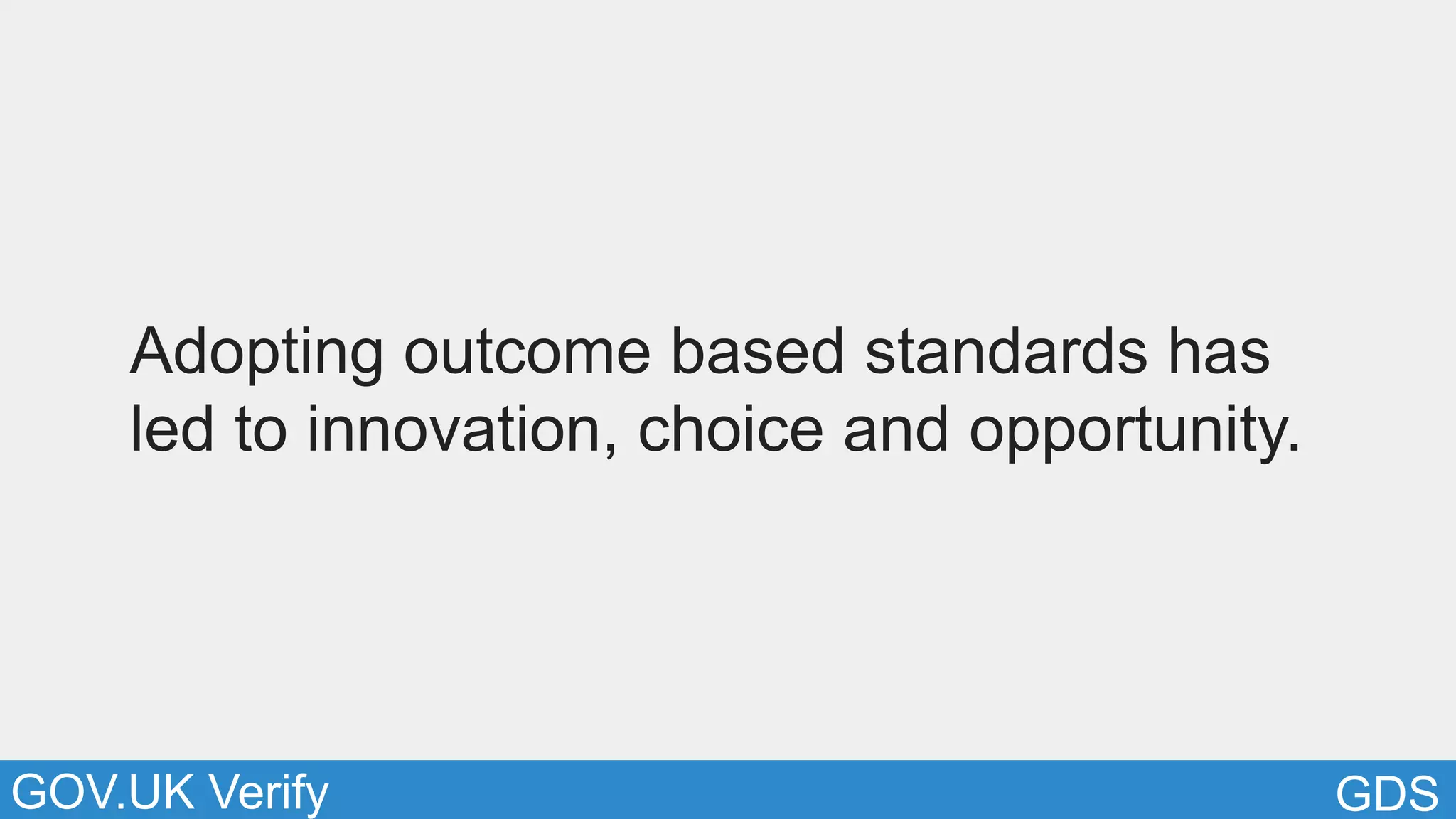 GDSGOV.UK Verify
Adopting outcome based standards has
led to innovation, choice and opportunity.
 